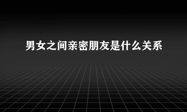 男女之间亲密朋友是什么关系