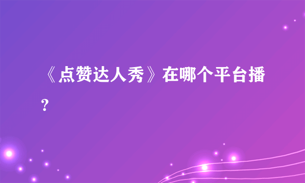 《点赞达人秀》在哪个平台播?