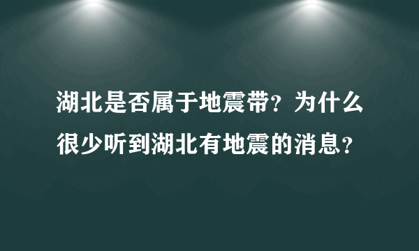 湖北是否属于地震带？为什么很少听到湖北有地震的消息？