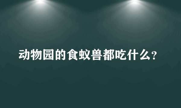 动物园的食蚁兽都吃什么？