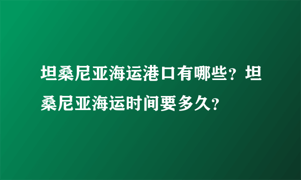 坦桑尼亚海运港口有哪些？坦桑尼亚海运时间要多久？