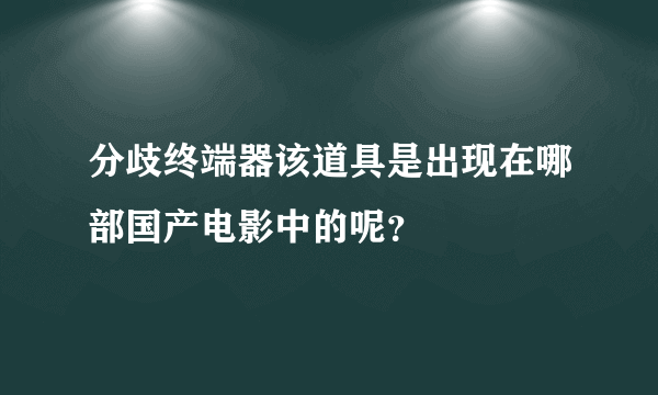 分歧终端器该道具是出现在哪部国产电影中的呢？