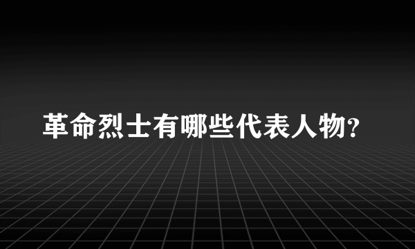 革命烈士有哪些代表人物？