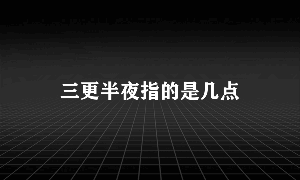 三更半夜指的是几点