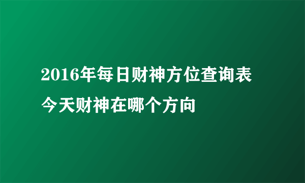 2016年每日财神方位查询表 今天财神在哪个方向