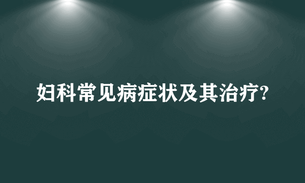 妇科常见病症状及其治疗?