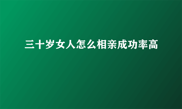 三十岁女人怎么相亲成功率高