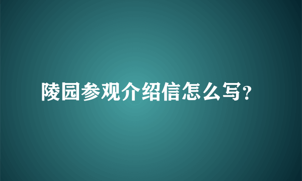 陵园参观介绍信怎么写？