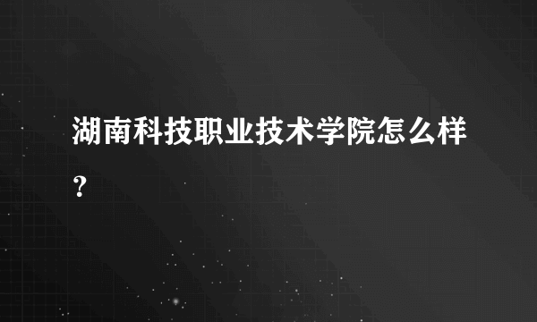 湖南科技职业技术学院怎么样？