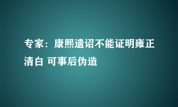 专家：康熙遗诏不能证明雍正清白 可事后伪造