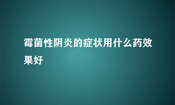 霉菌性阴炎的症状用什么药效果好