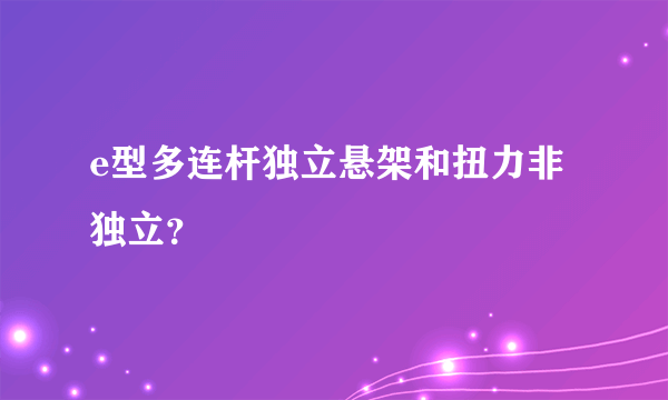 e型多连杆独立悬架和扭力非独立？