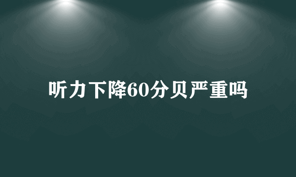 听力下降60分贝严重吗