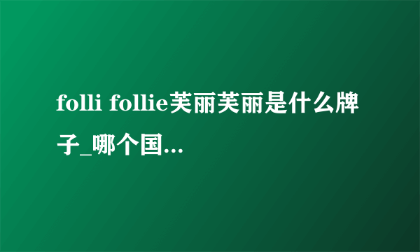 folli follie芙丽芙丽是什么牌子_哪个国家的_什么档次？