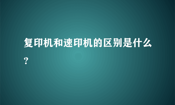 复印机和速印机的区别是什么？