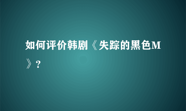 如何评价韩剧《失踪的黑色M》？