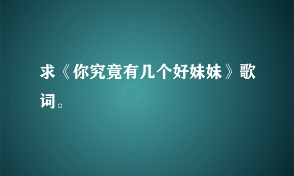 求《你究竟有几个好妹妹》歌词。