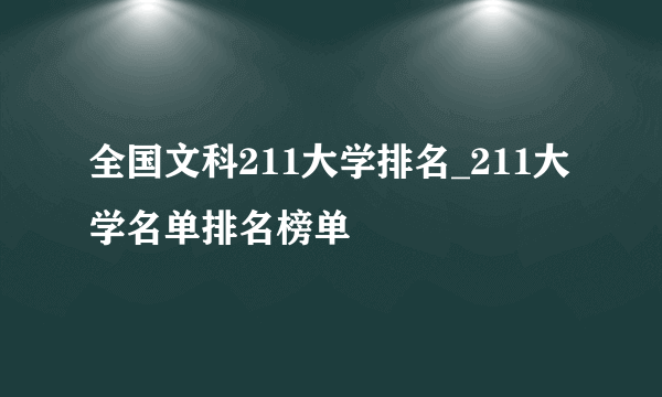 全国文科211大学排名_211大学名单排名榜单