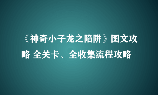 《神奇小子龙之陷阱》图文攻略 全关卡、全收集流程攻略