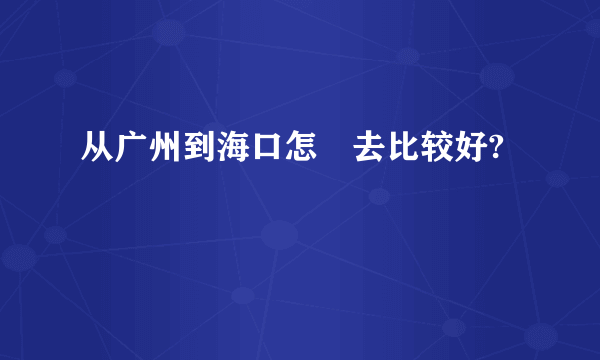 从广州到海口怎麼去比较好?