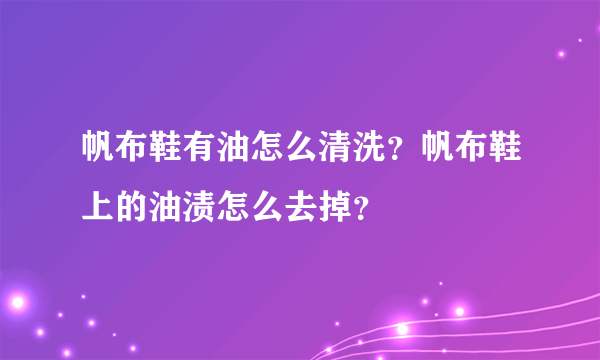 帆布鞋有油怎么清洗？帆布鞋上的油渍怎么去掉？