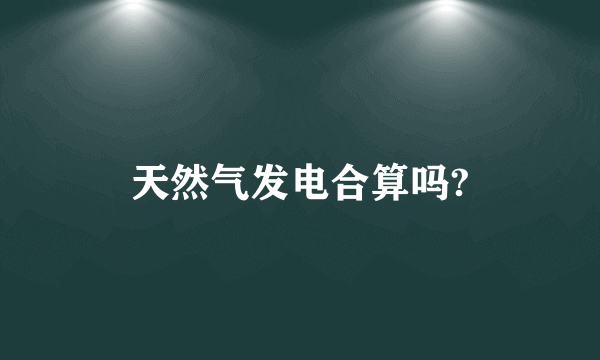 天然气发电合算吗?