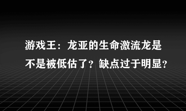 游戏王：龙亚的生命激流龙是不是被低估了？缺点过于明显？