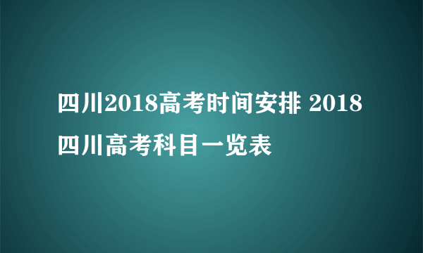 四川2018高考时间安排 2018四川高考科目一览表