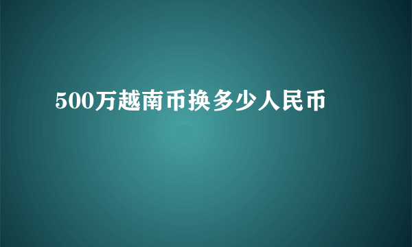 500万越南币换多少人民币