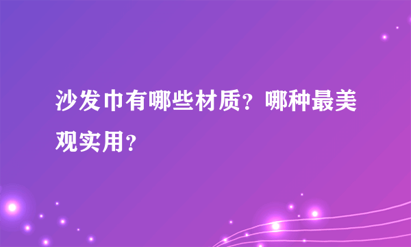 沙发巾有哪些材质？哪种最美观实用？