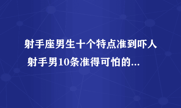 射手座男生十个特点准到吓人 射手男10条准得可怕的性格特质