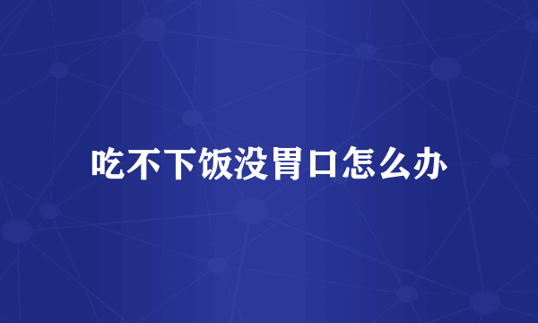 吃不下饭没胃口怎么办