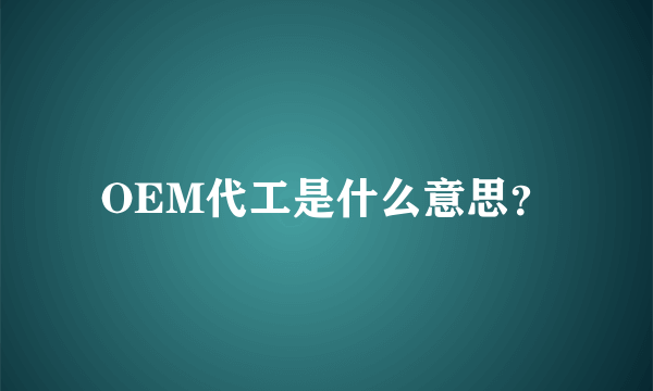 OEM代工是什么意思？