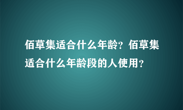 佰草集适合什么年龄？佰草集适合什么年龄段的人使用？