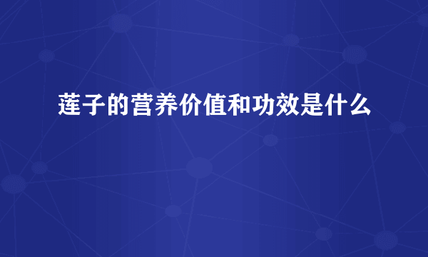 莲子的营养价值和功效是什么