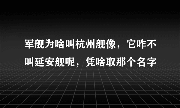 军舰为啥叫杭州舰像，它咋不叫延安舰呢，凭啥取那个名字