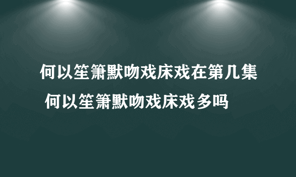 何以笙箫默吻戏床戏在第几集 何以笙箫默吻戏床戏多吗