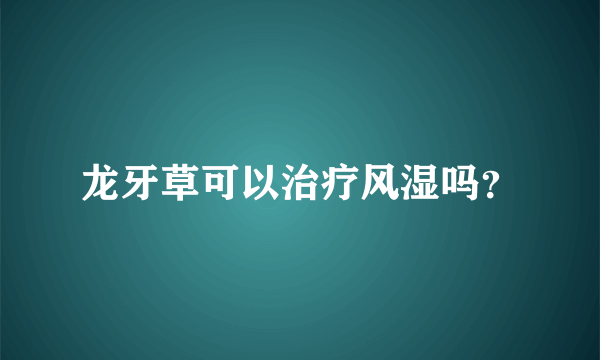 龙牙草可以治疗风湿吗？