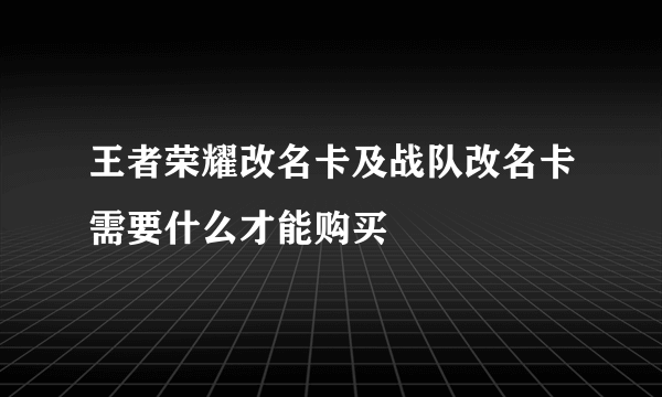 王者荣耀改名卡及战队改名卡需要什么才能购买