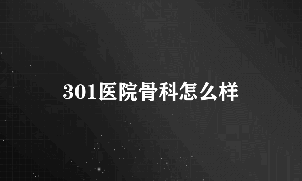 301医院骨科怎么样