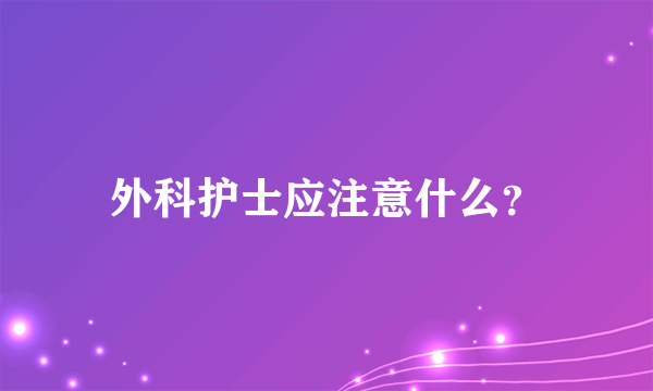 外科护士应注意什么？