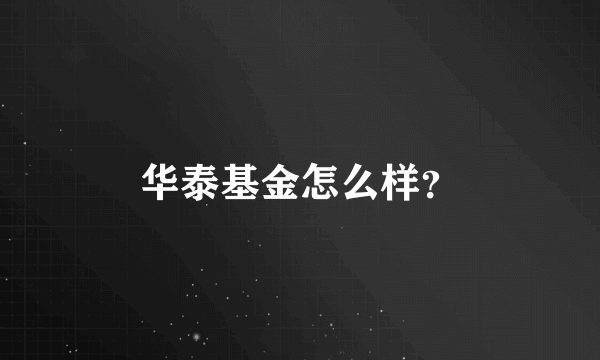 华泰基金怎么样？