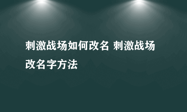 刺激战场如何改名 刺激战场改名字方法