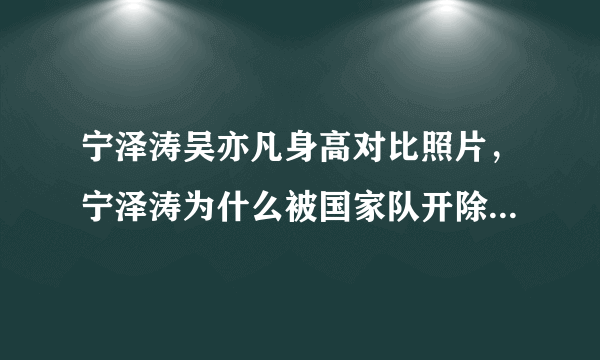 宁泽涛吴亦凡身高对比照片，宁泽涛为什么被国家队开除_飞外网