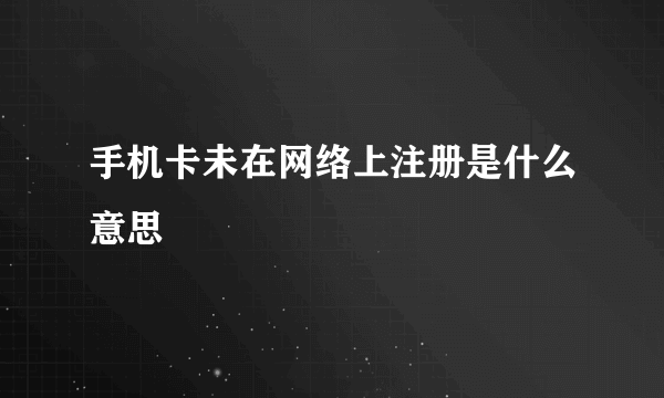 手机卡未在网络上注册是什么意思