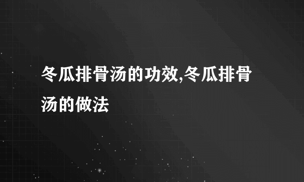 冬瓜排骨汤的功效,冬瓜排骨汤的做法