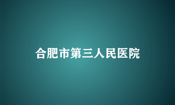 合肥市第三人民医院