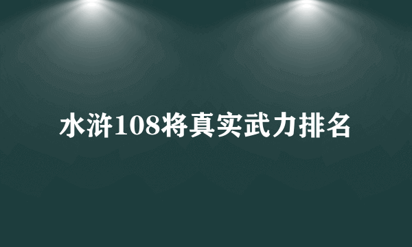 水浒108将真实武力排名