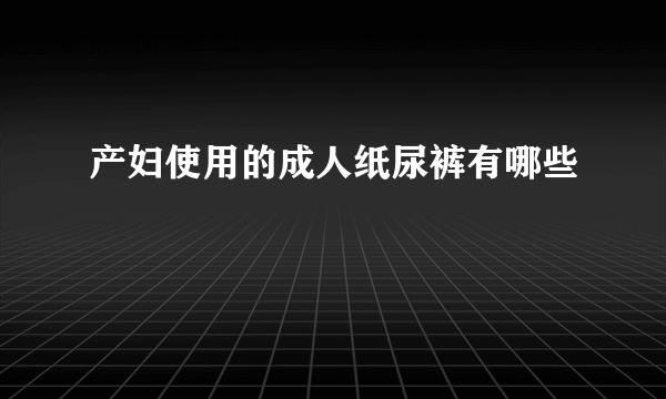 产妇使用的成人纸尿裤有哪些