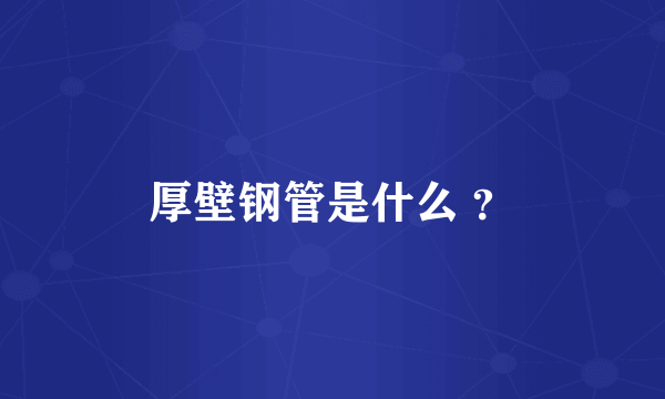 厚壁钢管是什么 ？